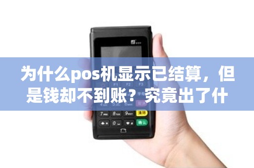 为什么pos机显示已结算，但是钱却不到账？究竟出了什么问题？