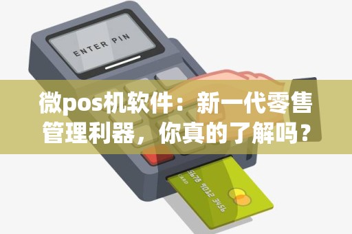 微pos机软件：新一代零售管理利器，你真的了解吗？