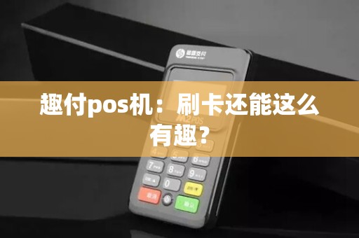 趣付pos机：刷卡还能这么有趣？
