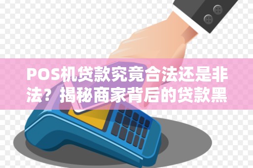POS机贷款究竟合法还是非法？揭秘商家背后的贷款黑幕！