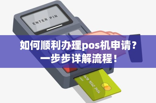 如何顺利办理pos机申请？一步步详解流程！