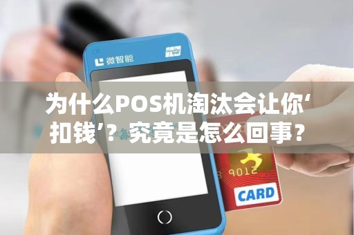 为什么POS机淘汰会让你‘扣钱’？究竟是怎么回事？