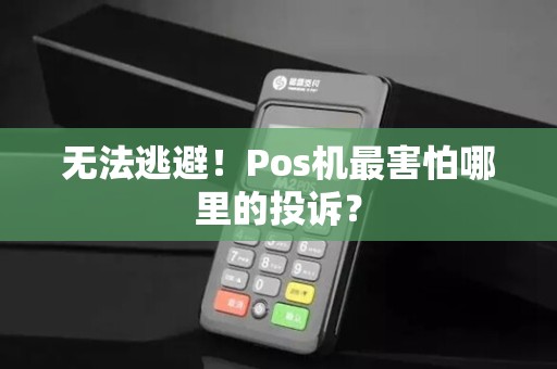 无法逃避！Pos机最害怕哪里的投诉？