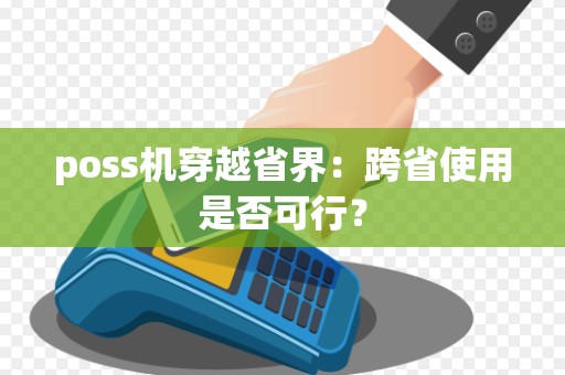 poss机穿越省界：跨省使用是否可行？