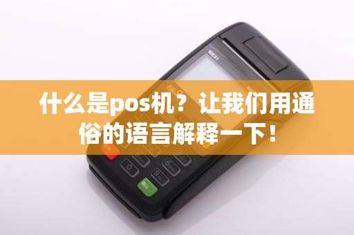什么是pos机？让我们用通俗的语言解释一下！