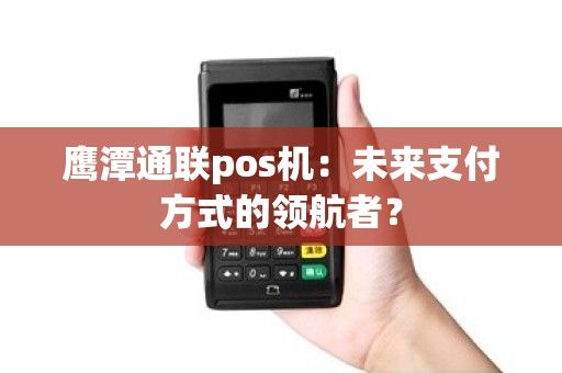 鹰潭通联pos机：未来支付方式的领航者？