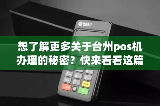 想了解更多关于台州pos机办理的秘密？快来看看这篇文章！