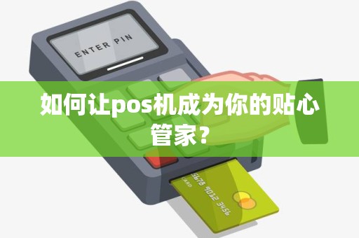 如何让pos机成为你的贴心管家？