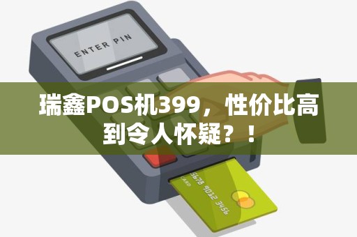 瑞鑫POS机399，性价比高到令人怀疑？！