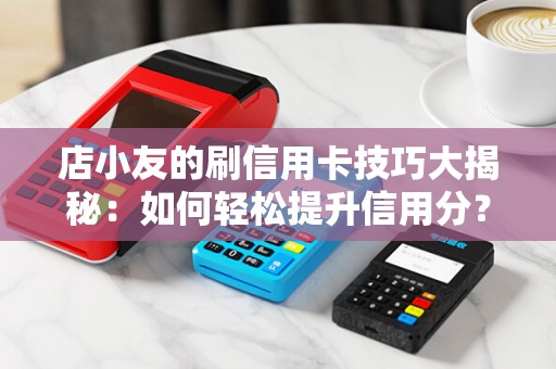 店小友的刷信用卡技巧大揭秘：如何轻松提升信用分？