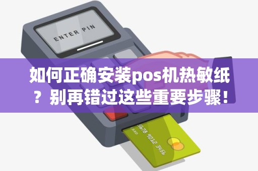 如何正确安装pos机热敏纸？别再错过这些重要步骤！