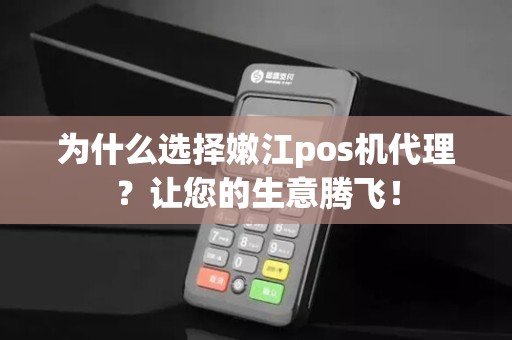 为什么选择嫩江pos机代理？让您的生意腾飞！