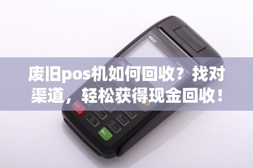 废旧pos机如何回收？找对渠道，轻松获得现金回收！