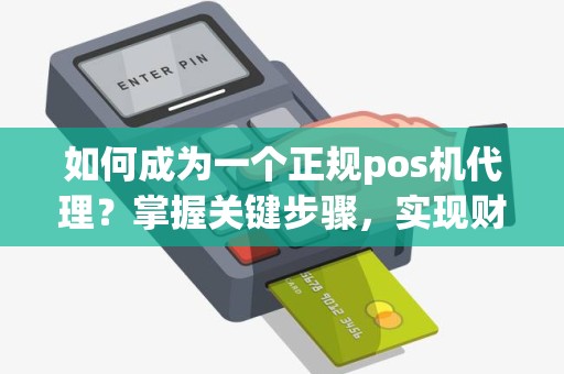 如何成为一个正规pos机代理？掌握关键步骤，实现财富增长！