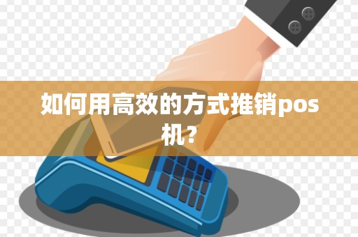 如何用高效的方式推销pos机？