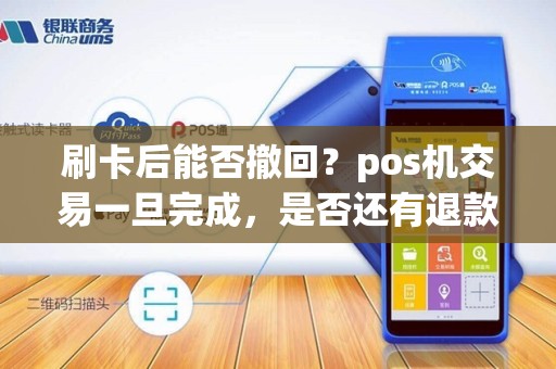 刷卡后能否撤回？pos机交易一旦完成，是否还有退款的可能性？让我们揭开这个神秘的支付秘密！