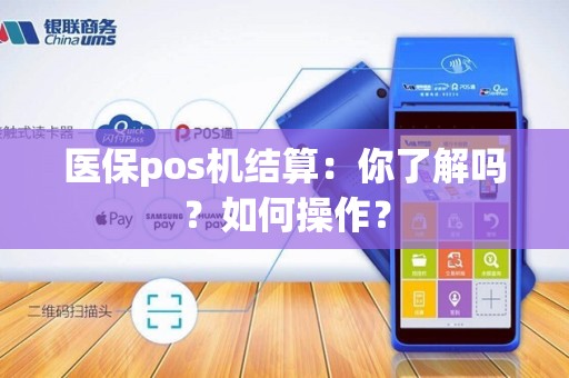 医保pos机结算：你了解吗？如何操作？