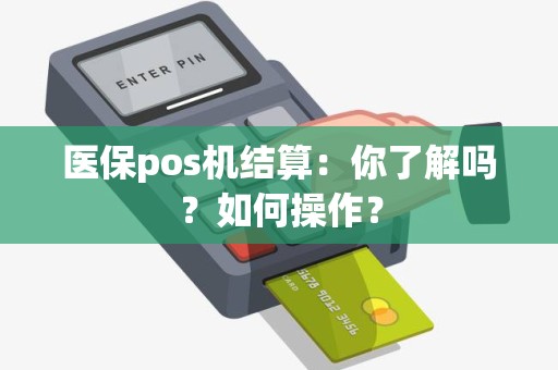 医保pos机结算：你了解吗？如何操作？