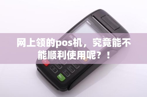 网上领的pos机，究竟能不能顺利使用呢？！