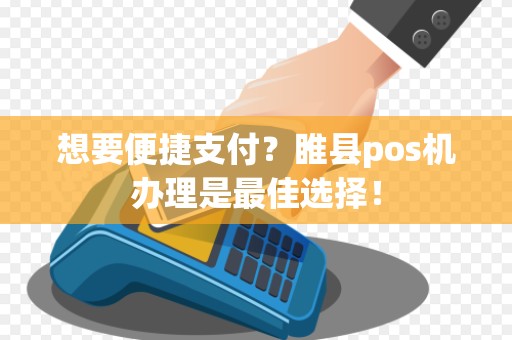 想要便捷支付？睢县pos机办理是最佳选择！