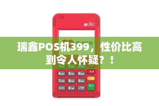 瑞鑫POS机399，性价比高到令人怀疑？！