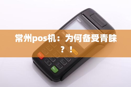 常州pos机：为何备受青睐？！