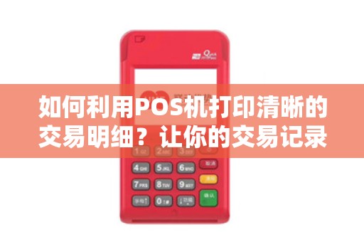 如何利用POS机打印清晰的交易明细？让你的交易记录井然有序！