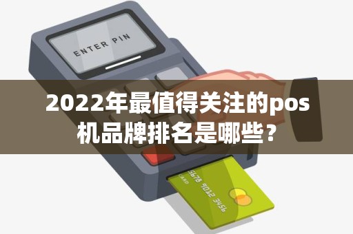 2022年最值得关注的pos机品牌排名是哪些？