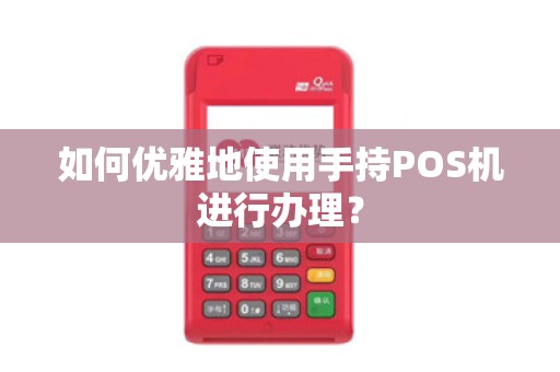 如何优雅地使用手持POS机进行办理？