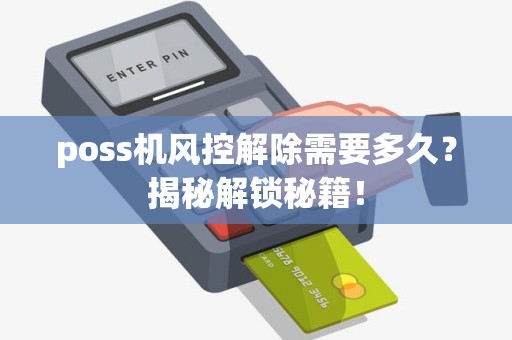 poss机风控解除需要多久？揭秘解锁秘籍！