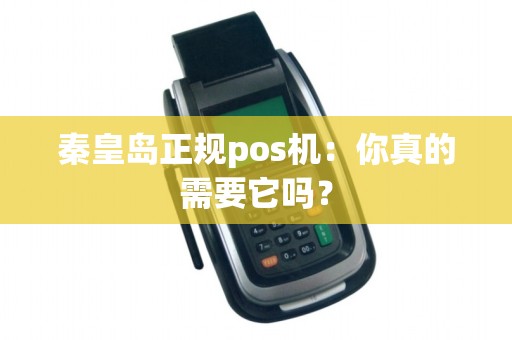 秦皇岛正规pos机：你真的需要它吗？