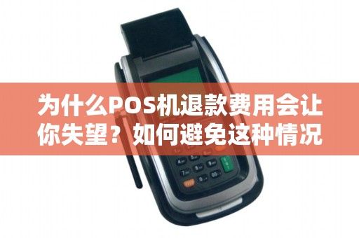 为什么POS机退款费用会让你失望？如何避免这种情况发生？