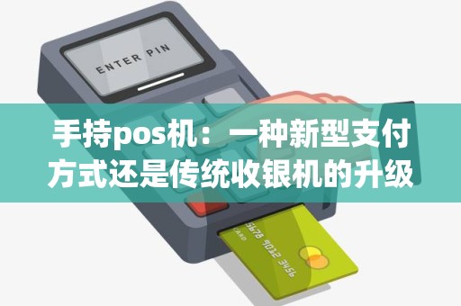 手持pos机：一种新型支付方式还是传统收银机的升级版？