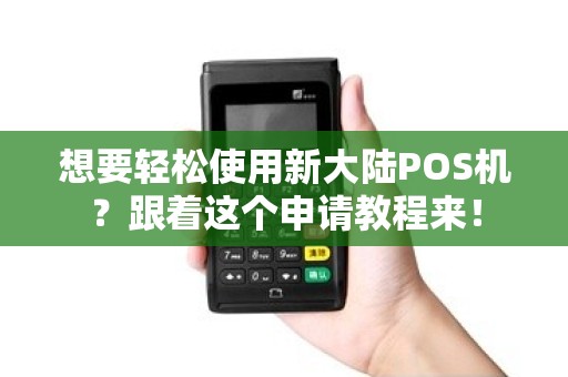 想要轻松使用新大陆POS机？跟着这个申请教程来！
