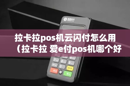 拉卡拉pos机云闪付怎么用（拉卡拉 爱e付pos机哪个好）
