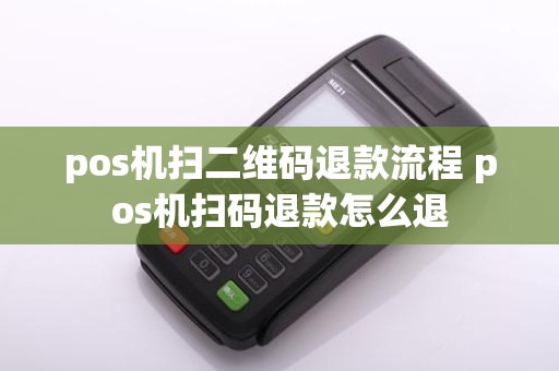 pos机扫二维码退款流程 pos机扫码退款怎么退