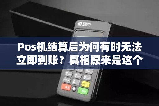 Pos机结算后为何有时无法立即到账？真相原来是这个原因！