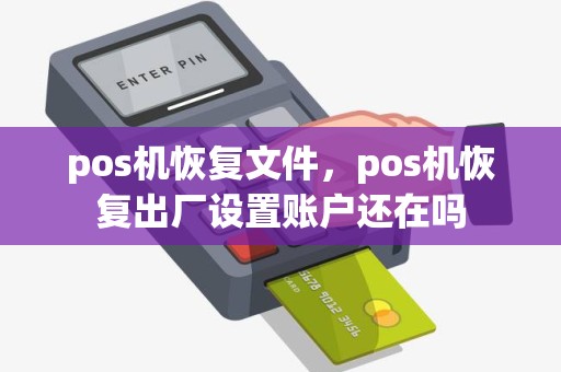 pos机恢复文件，pos机恢复出厂设置账户还在吗