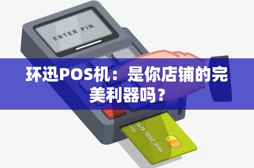 环迅POS机：是你店铺的完美利器吗？