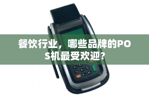 餐饮行业，哪些品牌的POS机最受欢迎？