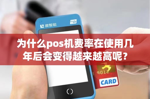 为什么pos机费率在使用几年后会变得越来越高呢？