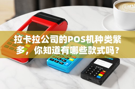 拉卡拉公司的POS机种类繁多，你知道有哪些款式吗？