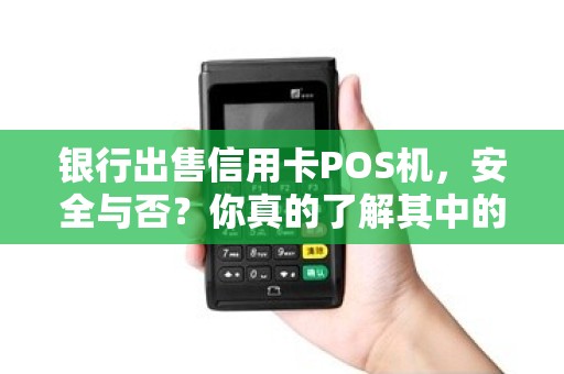 银行出售信用卡POS机，安全与否？你真的了解其中的风险吗？