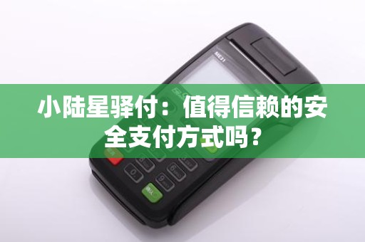 小陆星驿付：值得信赖的安全支付方式吗？