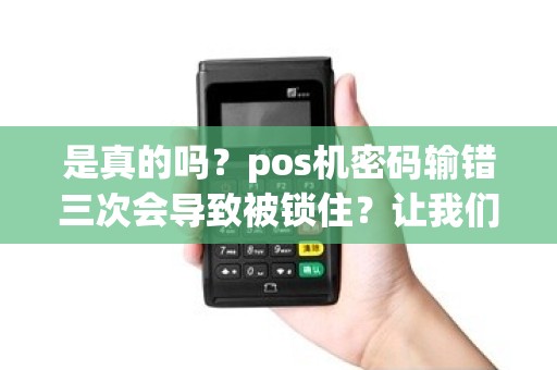 是真的吗？pos机密码输错三次会导致被锁住？让我们揭开这个密码保护的秘密！