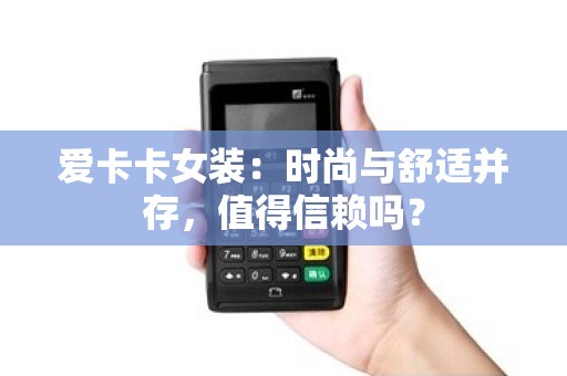 爱卡卡女装：时尚与舒适并存，值得信赖吗？