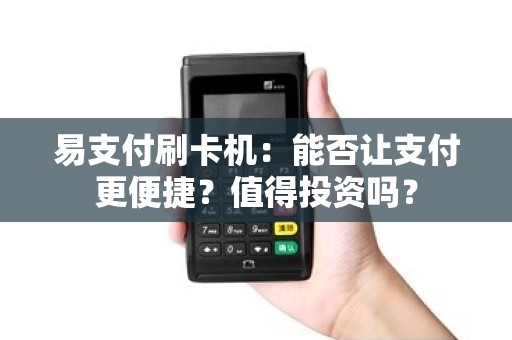 易支付刷卡机：能否让支付更便捷？值得投资吗？