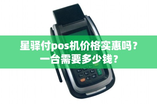星驿付pos机价格实惠吗？一台需要多少钱？