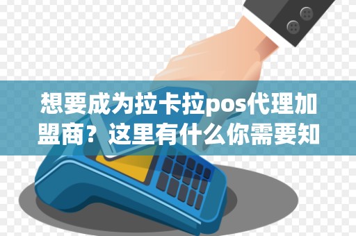 想要成为拉卡拉pos代理加盟商？这里有什么你需要知道的？