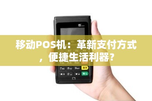 移动POS机：革新支付方式，便捷生活利器？